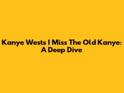 Kanye West's 'I Miss The Old Kanye': A Deep Dive