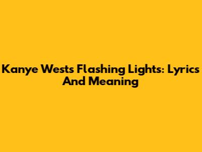 Kanye West's Flashing Lights: Lyrics And Meaning
