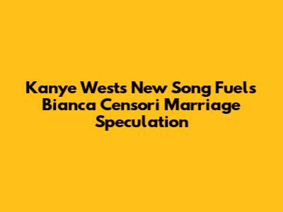 Kanye West's New Song Fuels Bianca Censori Marriage Speculation