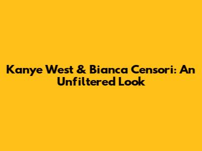 Kanye West & Bianca Censori: An Unfiltered Look