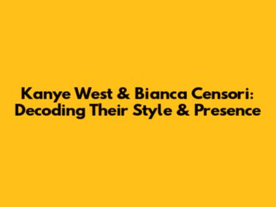 Kanye West & Bianca Censori: Decoding Their Style & Presence