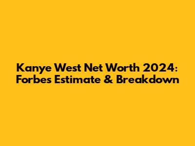 Kanye West Net Worth 2024: Forbes Estimate & Breakdown