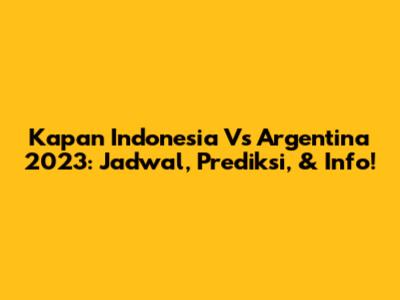 Kapan Indonesia Vs Argentina 2023: Jadwal, Prediksi, & Info!