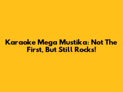 Karaoke Mega Mustika: Not The First, But Still Rocks!
