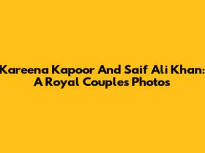 Kareena Kapoor And Saif Ali Khan: A Royal Couple's Photos