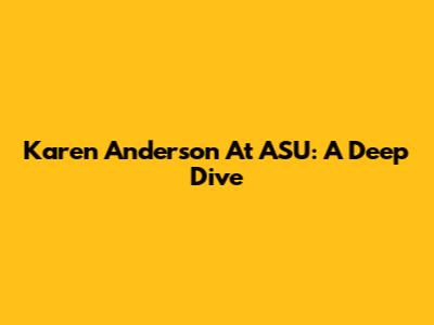 Karen Anderson At ASU: A Deep Dive