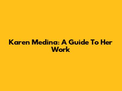 Karen Medina: A Guide To Her Work