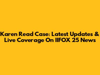 Karen Read Case: Latest Updates & Live Coverage On IIFOX 25 News