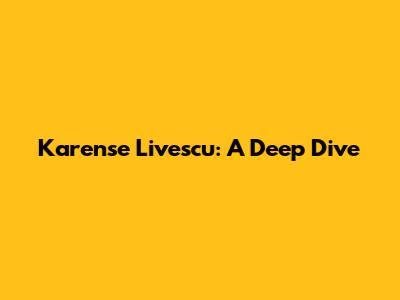 Karense Livescu: A Deep Dive