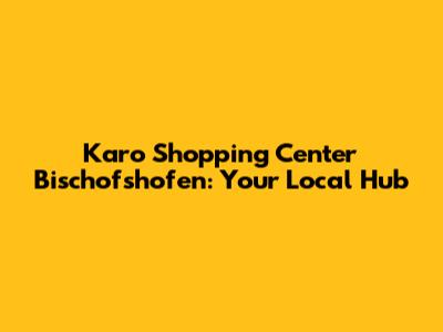 Karo Shopping Center Bischofshofen: Your Local Hub