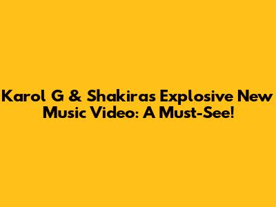 Karol G & Shakira's Explosive New Music Video: A Must-See!