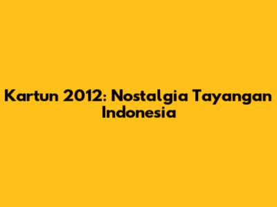 Kartun 2012: Nostalgia Tayangan Indonesia