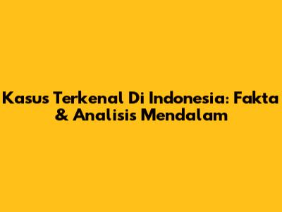 Kasus Terkenal Di Indonesia: Fakta & Analisis Mendalam