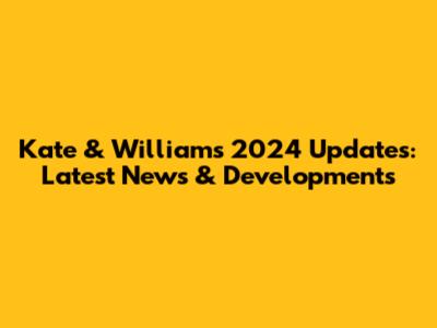 Kate & William's 2024 Updates: Latest News & Developments