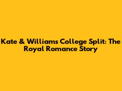 Kate & William's College Split: The Royal Romance Story