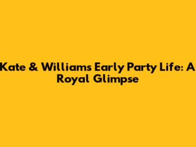 Kate & William's Early Party Life: A Royal Glimpse