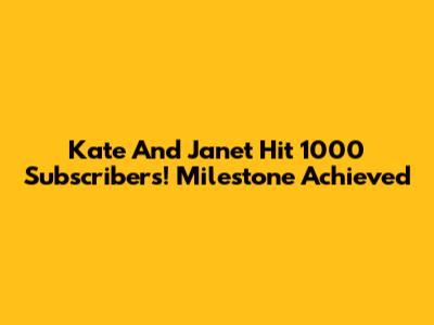 Kate And Janet Hit 1000 Subscribers! Milestone Achieved