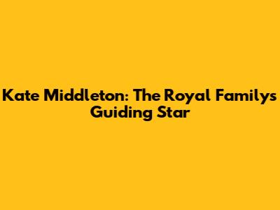 Kate Middleton: The Royal Family's Guiding Star