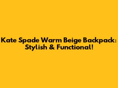 Kate Spade Warm Beige Backpack: Stylish & Functional!