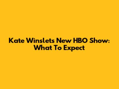 Kate Winslet's New HBO Show: What To Expect