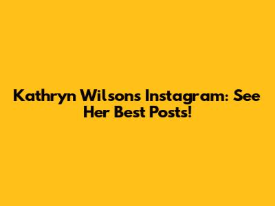 Kathryn Wilson's Instagram: See Her Best Posts!