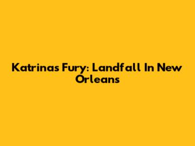 Katrina's Fury: Landfall In New Orleans