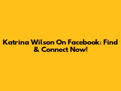 Katrina Wilson On Facebook: Find & Connect Now!