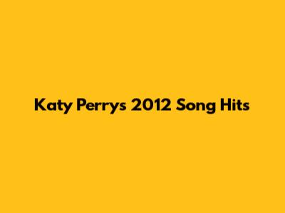 Katy Perry's 2012 Song Hits