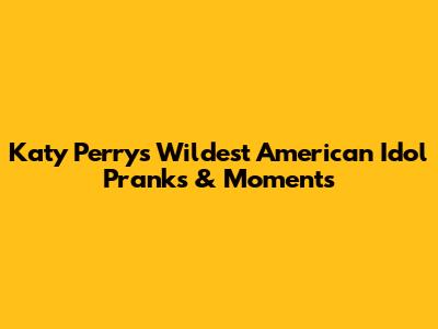 Katy Perry's Wildest American Idol Pranks & Moments