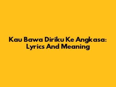 Kau Bawa Diriku Ke Angkasa: Lyrics And Meaning