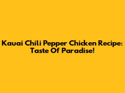 Kauai Chili Pepper Chicken Recipe: Taste Of Paradise!