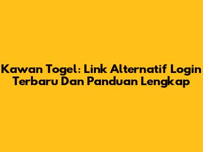 Kawan Togel: Link Alternatif Login Terbaru Dan Panduan Lengkap