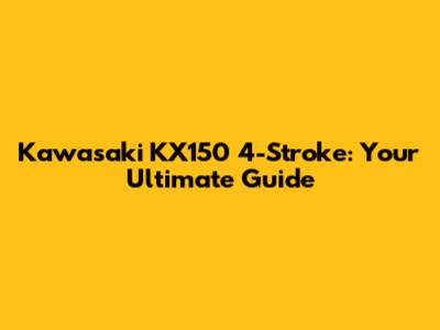 Kawasaki KX150 4-Stroke: Your Ultimate Guide