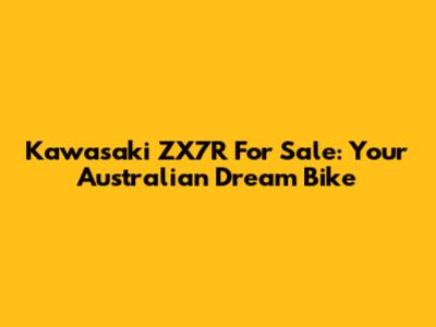 Kawasaki ZX7R For Sale: Your Australian Dream Bike