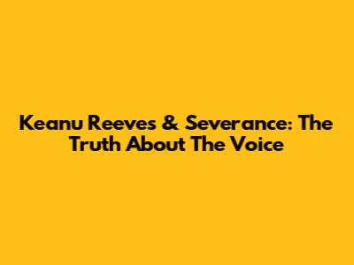 Keanu Reeves & Severance: The Truth About The Voice