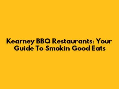 Kearney BBQ Restaurants: Your Guide To Smokin' Good Eats