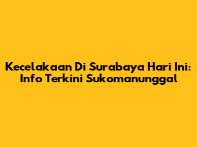 Kecelakaan Di Surabaya Hari Ini: Info Terkini Sukomanunggal