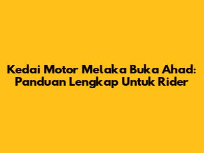 Kedai Motor Melaka Buka Ahad: Panduan Lengkap Untuk Rider
