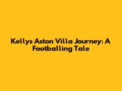 Kelly's Aston Villa Journey: A Footballing Tale