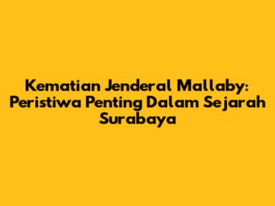 Kematian Jenderal Mallaby: Peristiwa Penting Dalam Sejarah Surabaya
