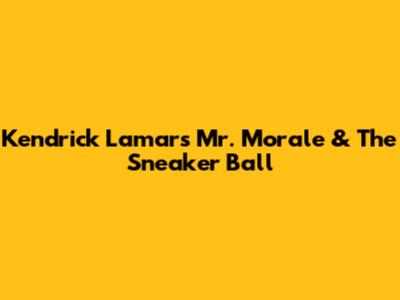 Kendrick Lamar's 'Mr. Morale & The Sneaker Ball'