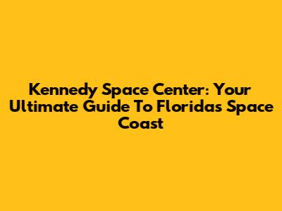 Kennedy Space Center: Your Ultimate Guide To Florida's Space Coast
