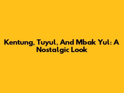 Kentung, Tuyul, And Mbak Yul: A Nostalgic Look