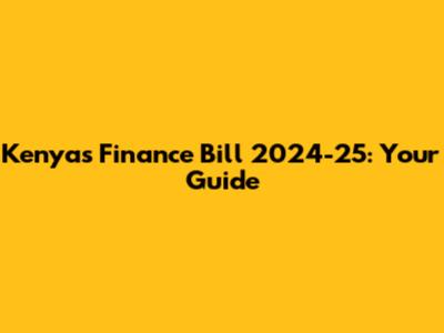 Kenya's Finance Bill 2024-25: Your Guide