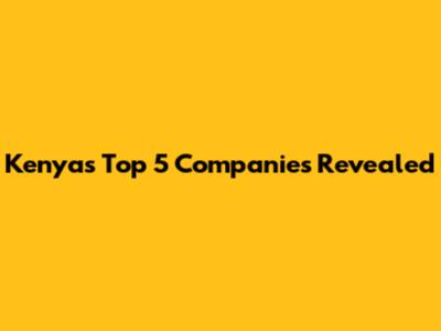 Kenya's Top 5 Companies Revealed