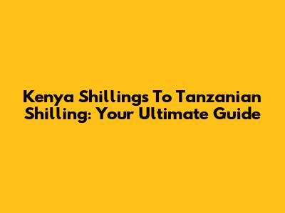 Kenya Shillings To Tanzanian Shilling: Your Ultimate Guide