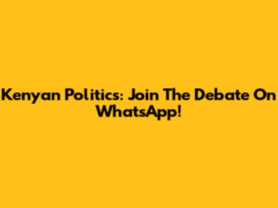 Kenyan Politics: Join The Debate On WhatsApp!