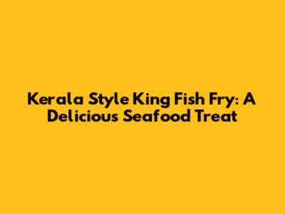Kerala Style King Fish Fry: A Delicious Seafood Treat