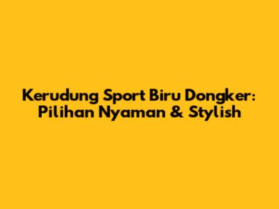 Kerudung Sport Biru Dongker: Pilihan Nyaman & Stylish
