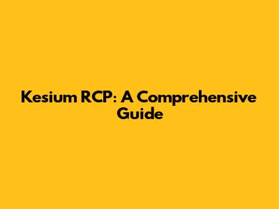 Kesium RCP: A Comprehensive Guide